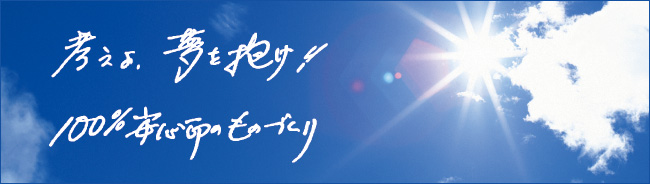 考えよ、夢を抱け!!100%安心命のものづくり