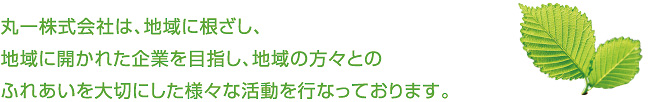 丸一株式会社は、地域に根ざし、 地域に開かれた企業を目指し、地域の方々との ふれあいを大切にした様々な活動を行なっております。