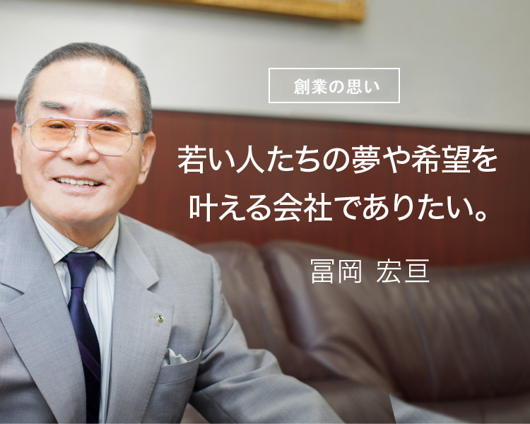 メッセージ：若い人たちの夢や希望を叶える会社でありたい。相談役 冨岡 宏亘