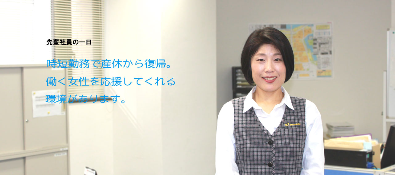 先輩社員の一日 時短勤務で産休から復帰。働く女性を応援してくれる環境があります。